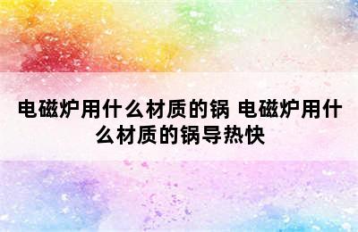 电磁炉用什么材质的锅 电磁炉用什么材质的锅导热快